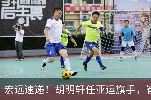 宏远速递！胡明轩任亚运旗手，崔永熙重回巅峰，广东分组结果出炉