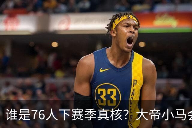 谁是76人下赛季真核？大帝小马会谦让老詹吗？
