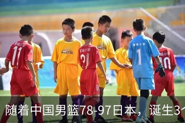 随着中国男篮78-97日本，诞生3个意外2个事实，郭士强王俊杰上榜